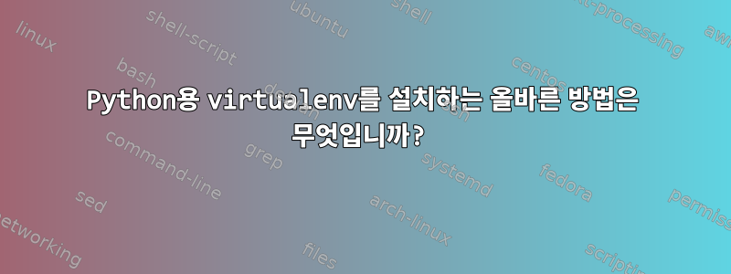 Python용 virtualenv를 설치하는 올바른 방법은 무엇입니까?