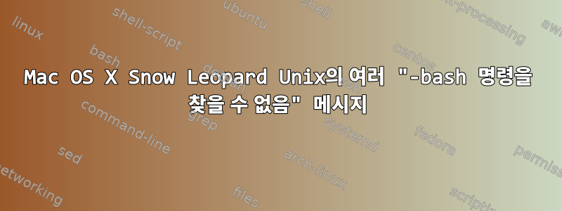 Mac OS X Snow Leopard Unix의 여러 "-bash 명령을 찾을 수 없음" 메시지