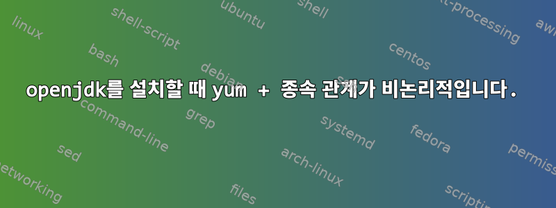 openjdk를 설치할 때 yum + 종속 관계가 비논리적입니다.