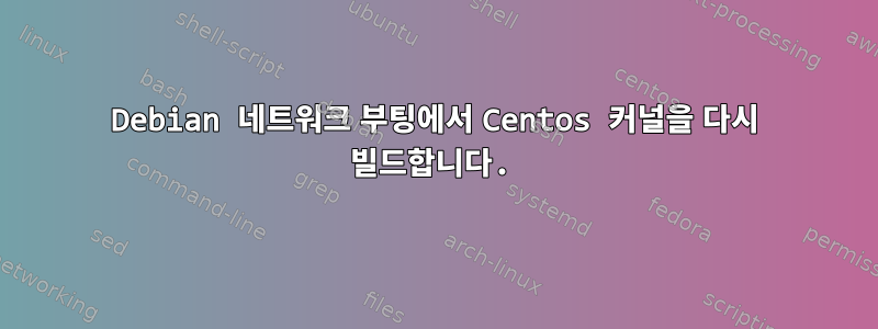 Debian 네트워크 부팅에서 Centos 커널을 다시 빌드합니다.