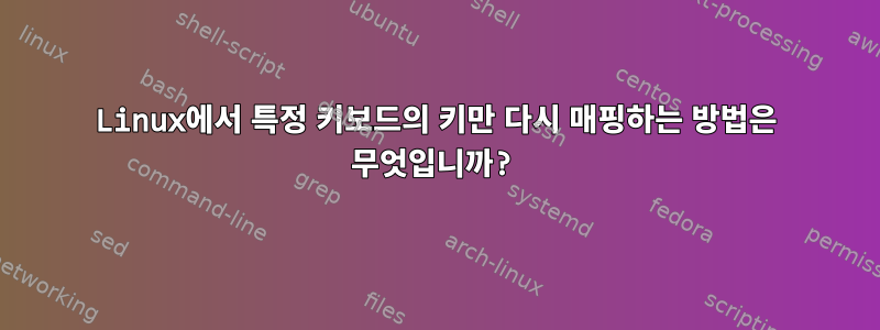 Linux에서 특정 키보드의 키만 다시 매핑하는 방법은 무엇입니까?