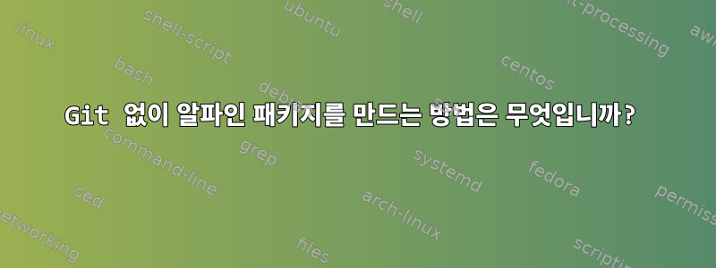 Git 없이 알파인 패키지를 만드는 방법은 무엇입니까?