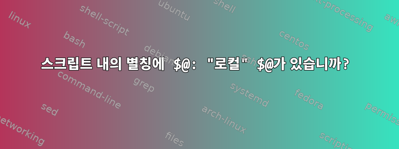 스크립트 내의 별칭에 $@: "로컬" $@가 있습니까?