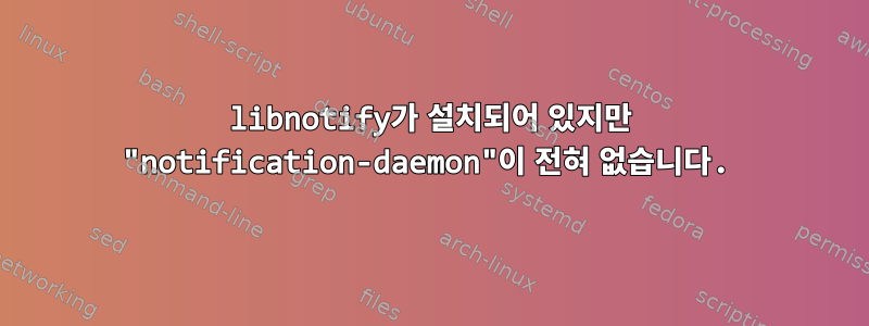 libnotify가 설치되어 있지만 "notification-daemon"이 전혀 없습니다.