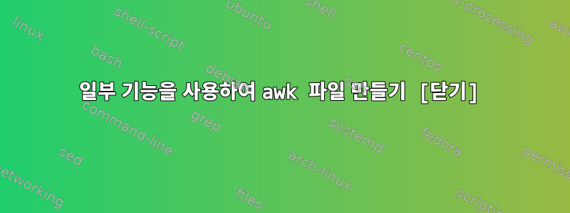 일부 기능을 사용하여 awk 파일 만들기 [닫기]