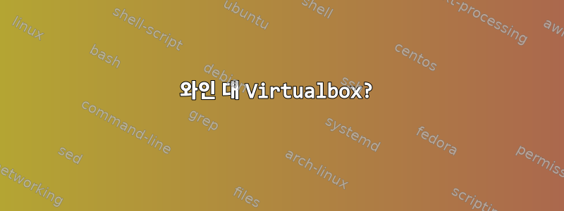 와인 대 Virtualbox?