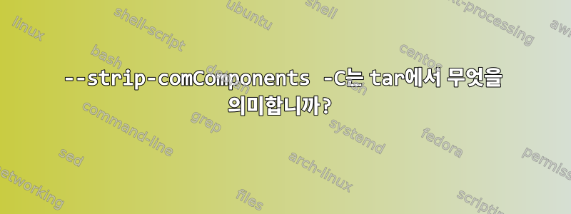 --strip-comComponents -C는 tar에서 무엇을 의미합니까?