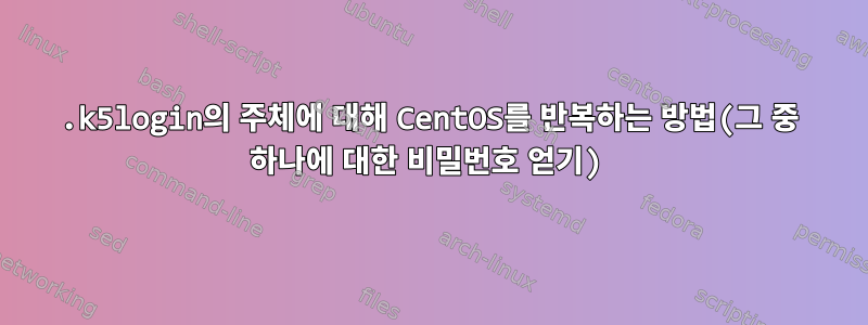 .k5login의 주체에 대해 CentOS를 반복하는 방법(그 중 하나에 대한 비밀번호 얻기)