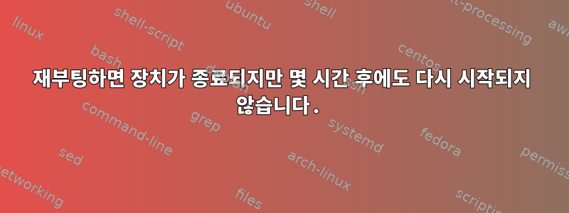 재부팅하면 장치가 종료되지만 몇 시간 후에도 다시 시작되지 않습니다.