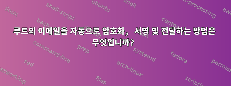 루트의 이메일을 자동으로 암호화, 서명 및 전달하는 방법은 무엇입니까?