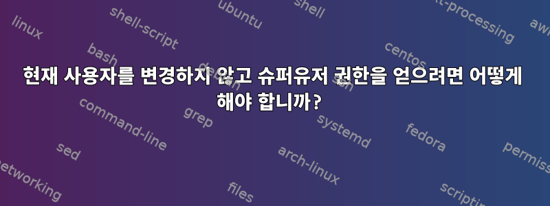 현재 사용자를 변경하지 않고 슈퍼유저 권한을 얻으려면 어떻게 해야 합니까?