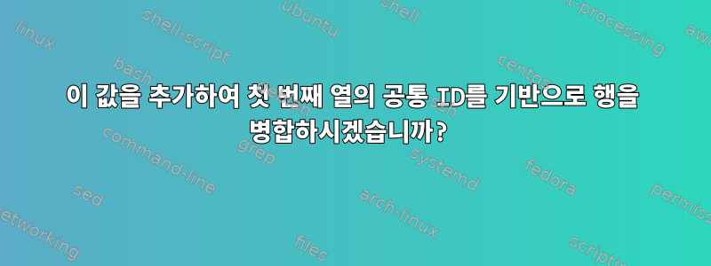 이 값을 추가하여 첫 번째 열의 공통 ID를 기반으로 행을 병합하시겠습니까?