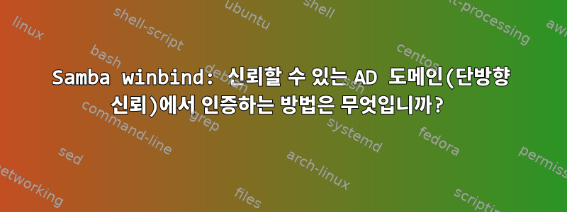 Samba winbind: 신뢰할 수 있는 AD 도메인(단방향 신뢰)에서 인증하는 방법은 무엇입니까?