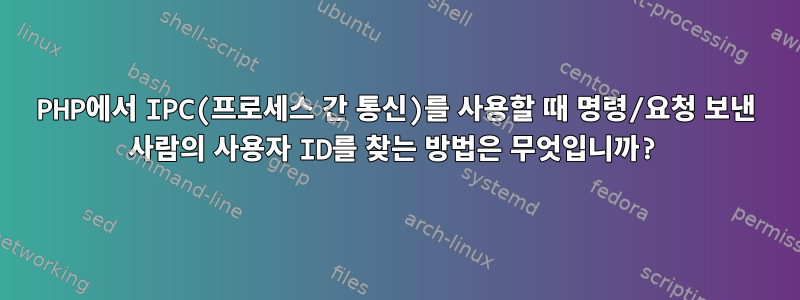 PHP에서 IPC(프로세스 간 통신)를 사용할 때 명령/요청 보낸 사람의 사용자 ID를 찾는 방법은 무엇입니까?