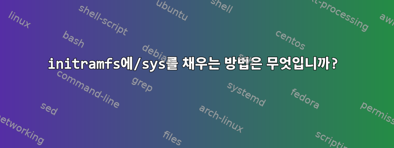 initramfs에/sys를 채우는 방법은 무엇입니까?