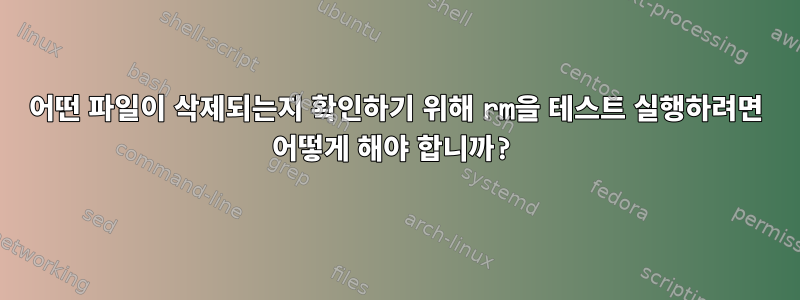 어떤 파일이 삭제되는지 확인하기 위해 rm을 테스트 실행하려면 어떻게 해야 합니까?