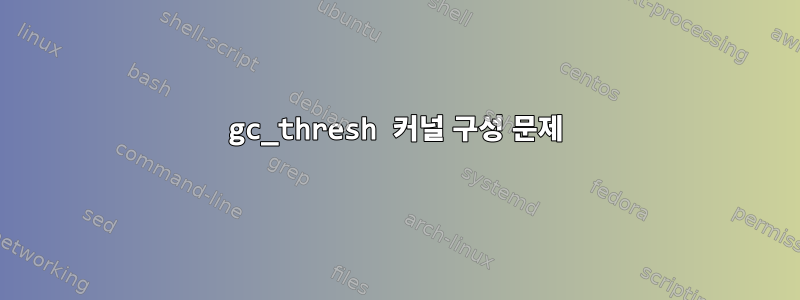 gc_thresh 커널 구성 문제