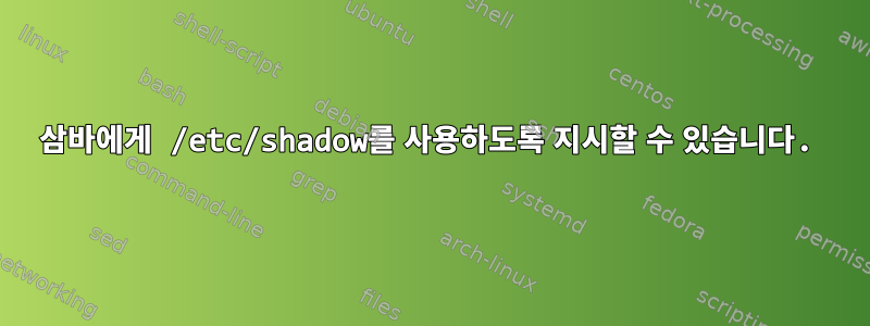 삼바에게 /etc/shadow를 사용하도록 지시할 수 있습니다.