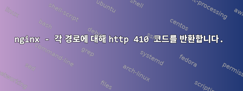 nginx - 각 경로에 대해 http 410 코드를 반환합니다.