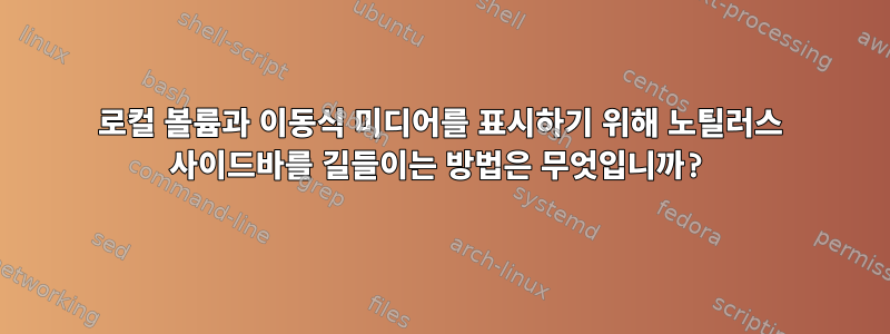 로컬 볼륨과 이동식 미디어를 표시하기 위해 노틸러스 사이드바를 길들이는 방법은 무엇입니까?