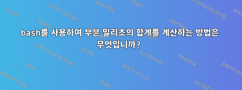 bash를 사용하여 부분 밀리초의 합계를 계산하는 방법은 무엇입니까?