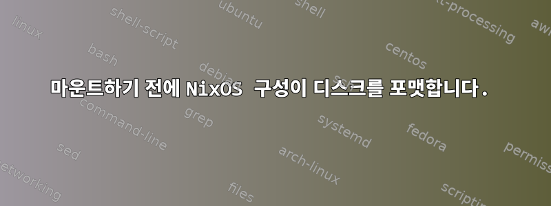 마운트하기 전에 NixOS 구성이 디스크를 포맷합니다.