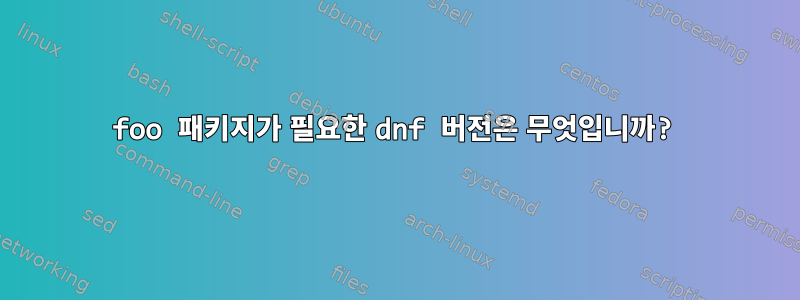 foo 패키지가 필요한 dnf 버전은 무엇입니까?