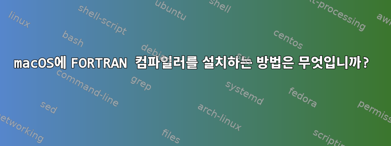 macOS에 FORTRAN 컴파일러를 설치하는 방법은 무엇입니까?