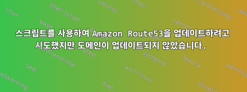 스크립트를 사용하여 Amazon Route53을 업데이트하려고 시도했지만 도메인이 업데이트되지 않았습니다.