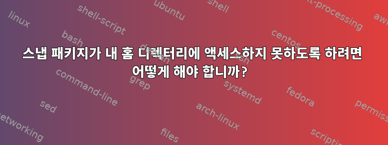 스냅 패키지가 내 홈 디렉터리에 액세스하지 못하도록 하려면 어떻게 해야 합니까?