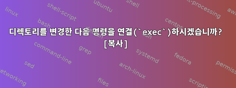 디렉토리를 변경한 다음 명령을 연결(`exec`)하시겠습니까? [복사]