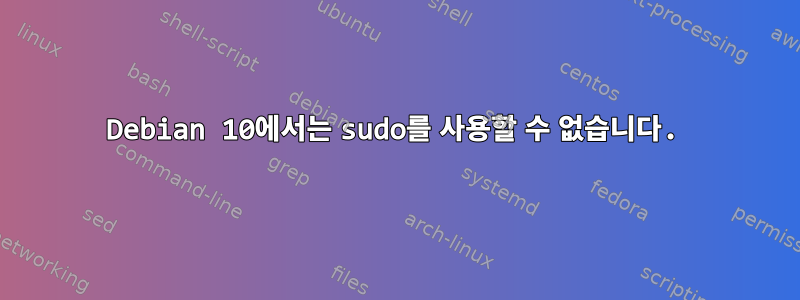 Debian 10에서는 sudo를 사용할 수 없습니다.