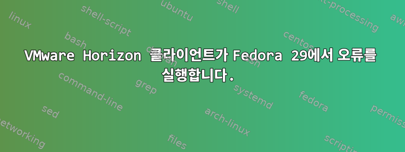 VMware Horizon 클라이언트가 Fedora 29에서 오류를 실행합니다.