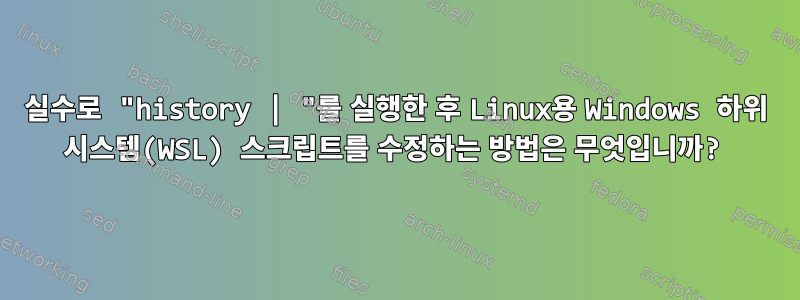 실수로 "history | "를 실행한 후 Linux용 Windows 하위 시스템(WSL) 스크립트를 수정하는 방법은 무엇입니까?