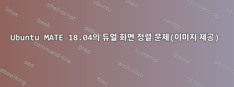 Ubuntu MATE 18.04의 듀얼 화면 정렬 문제(이미지 제공)