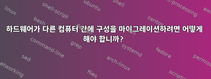 하드웨어가 다른 컴퓨터 간에 구성을 마이그레이션하려면 어떻게 해야 합니까?