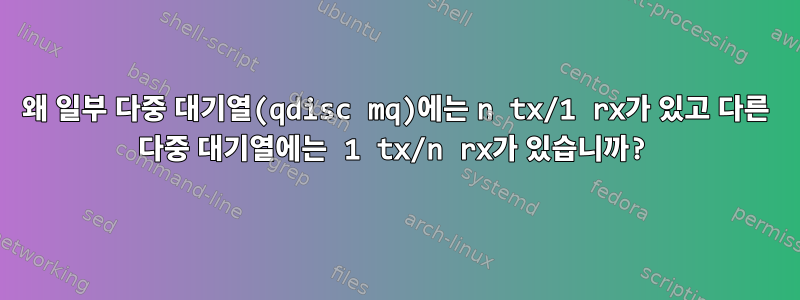 왜 일부 다중 대기열(qdisc mq)에는 n tx/1 rx가 있고 다른 다중 대기열에는 1 tx/n rx가 있습니까?