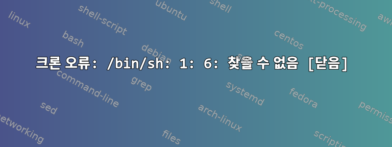 크론 오류: /bin/sh: 1: 6: 찾을 수 없음 [닫음]