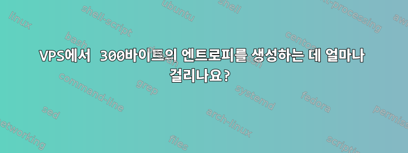 VPS에서 300바이트의 엔트로피를 생성하는 데 얼마나 걸리나요?