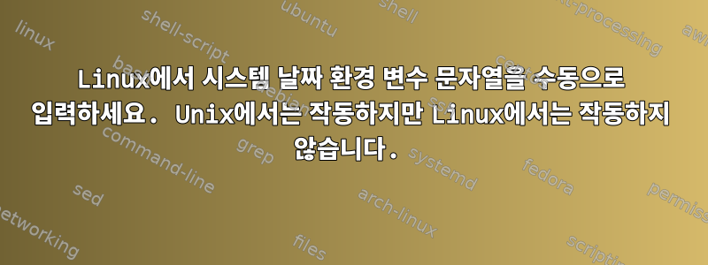 Linux에서 시스템 날짜 환경 변수 문자열을 수동으로 입력하세요. Unix에서는 작동하지만 Linux에서는 작동하지 않습니다.