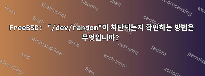 FreeBSD: "/dev/random"이 차단되는지 확인하는 방법은 무엇입니까?