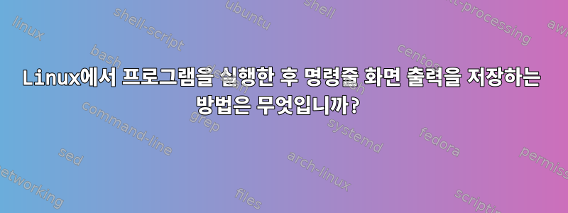 Linux에서 프로그램을 실행한 후 명령줄 화면 출력을 저장하는 방법은 무엇입니까?