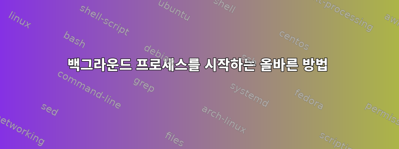 백그라운드 프로세스를 시작하는 올바른 방법