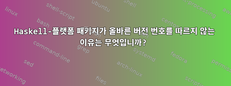 Haskell-플랫폼 패키지가 올바른 버전 번호를 따르지 않는 이유는 무엇입니까?