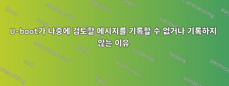 U-boot가 나중에 검토할 메시지를 기록할 수 없거나 기록하지 않는 이유