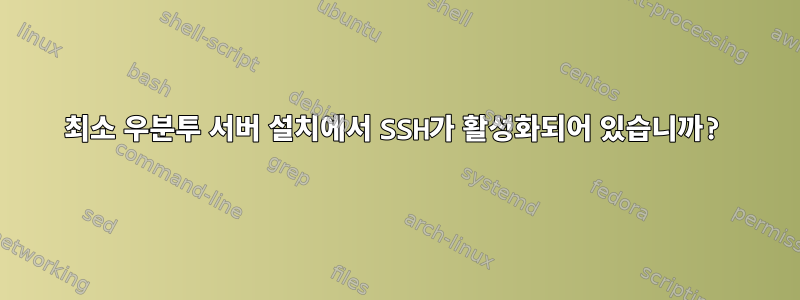 최소 우분투 서버 설치에서 SSH가 활성화되어 있습니까?