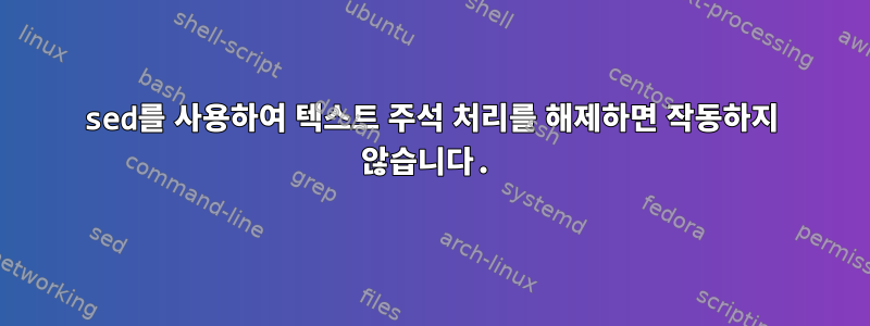 sed를 사용하여 텍스트 주석 처리를 해제하면 작동하지 않습니다.