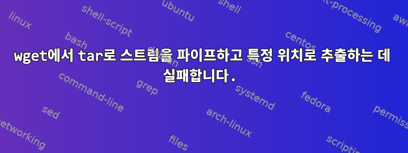 wget에서 tar로 스트림을 파이프하고 특정 위치로 추출하는 데 실패합니다.