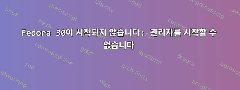 Fedora 30이 시작되지 않습니다: 관리자를 시작할 수 없습니다