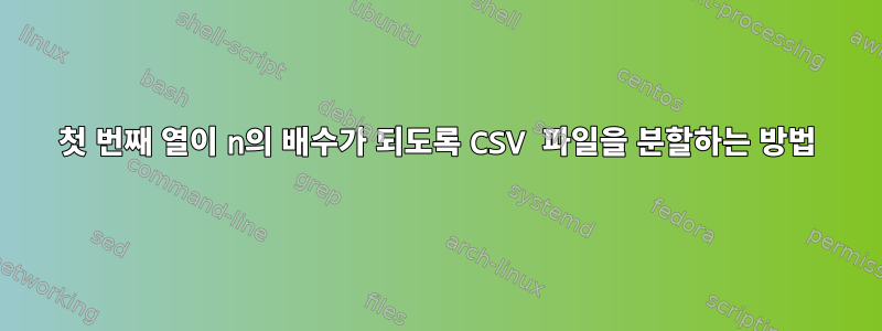 첫 번째 열이 n의 배수가 되도록 CSV 파일을 분할하는 방법